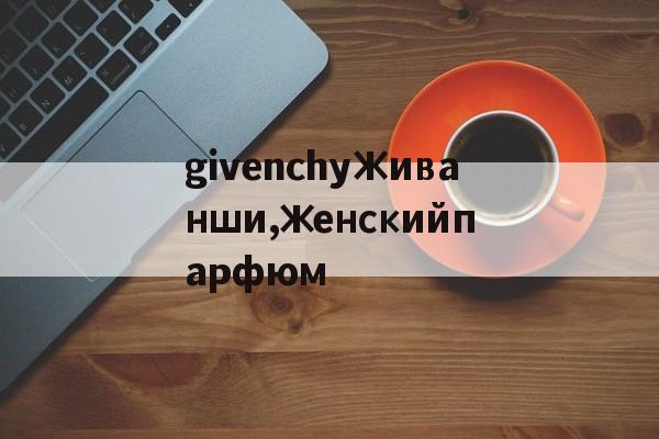 Купить женские брендовые копии-givenchyЖиванши,женскийпарфюм