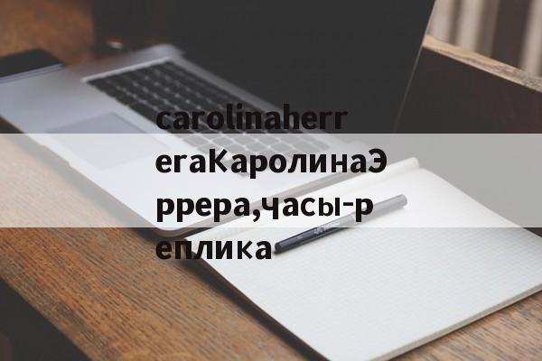 Реплики брендовых часов-carolinaherreraКаролинаЭррера,часы-реплика