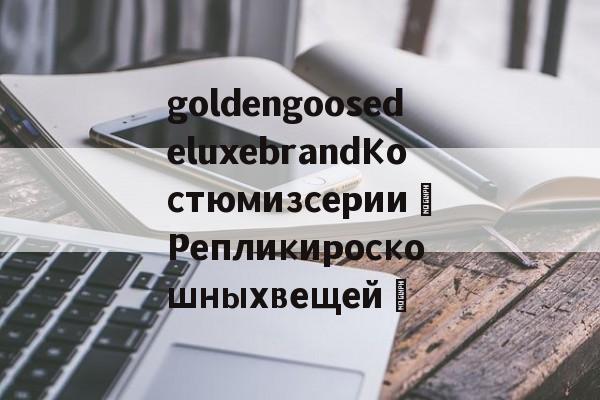 Купить копию сумки-goldengoosedeluxebrandКостюмизсерии«Репликироскошныхвещей»