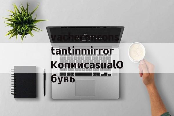 vacheronconstantinmirrorКопииcasualОбувь-Копии брендовых часов