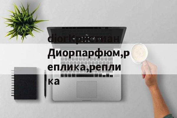 Реплики магазин сумок-diorКристианДиорпарфюм,реплика,реплика