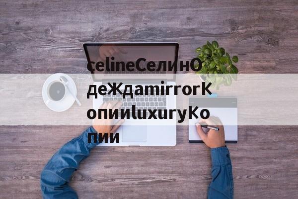 Реплики магазин сумки-celineСелинОдеждаmirrorКопииluxuryКопии