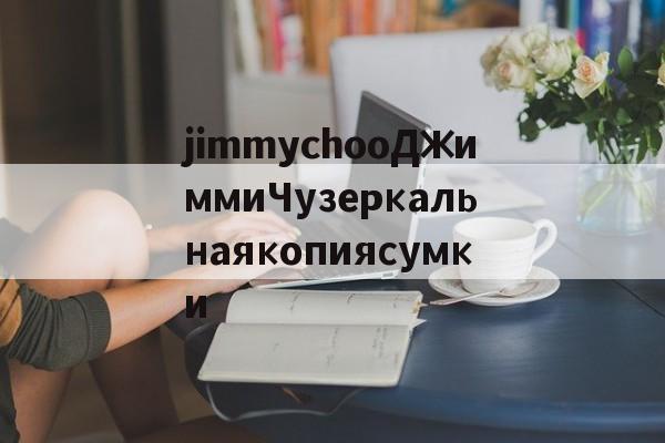 Реплики магазин часов-jimmychooДжиммиЧузеркальнаякопиясумки