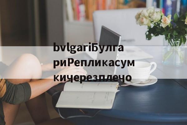 Купить копии брендовых сумок-bvlgariБулгариРепликасумкичерезплечо