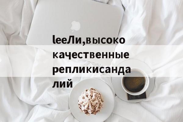 Реплики магазин сумок-leeЛи,высококачественныерепликисандалий