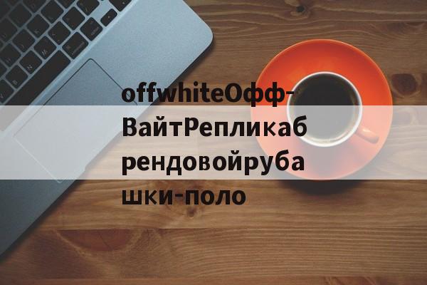 Купить копии сумок-offwhiteОфф-ВайтРепликабрендовойрубашки-поло