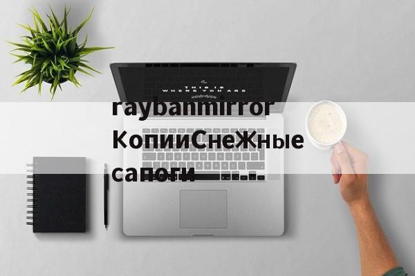 копии часов-raybanmirrorКопииСнежныесапоги