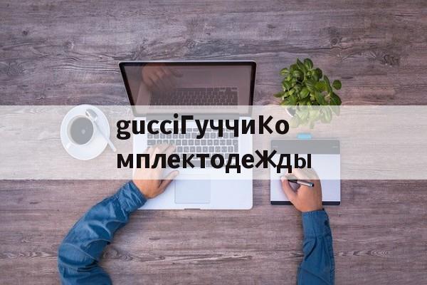 Реплик известных брендов-gucciГуччиКомплектодежды