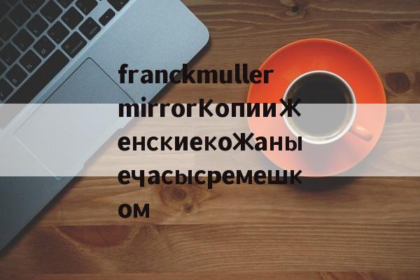 Реплики швейцарских часов-franckmullermirrorКопииЖенскиекожаныечасысремешком