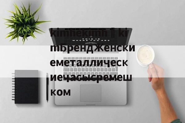 дубликаты часов-kimhekimhĒkimБрендЖенскиеметаллическиечасысремешком
