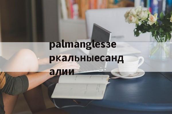 Копии люксовых брендов-palmanglesзеркальныесандалии