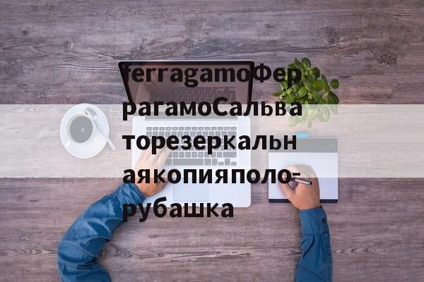 реплики брендов сумки-ferragamoФеррагамоСальваторезеркальнаякопияполо-рубашка