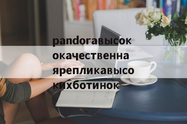 Реплики сумок известных брендов-pandoraвысококачественнаярепликавысокихботинок
