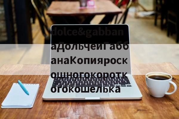 Реплик известных брендов-dolce&gabbanaДольчеиГаббанаКопияроскошногокороткогокошелька