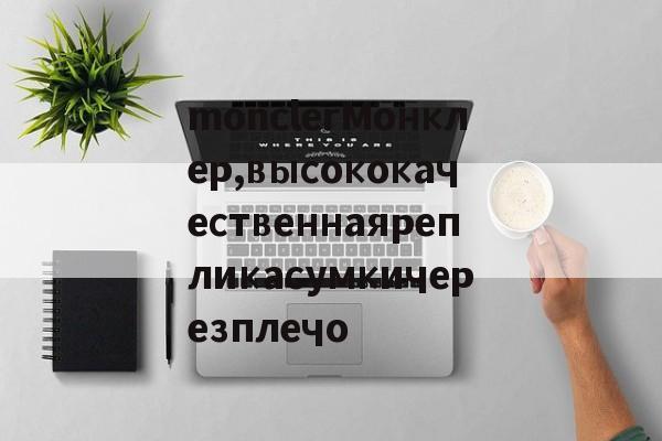 Копии брендовых сумок из натуральной кожи-monclerМонклер,высококачественнаярепликасумкичерезплечо