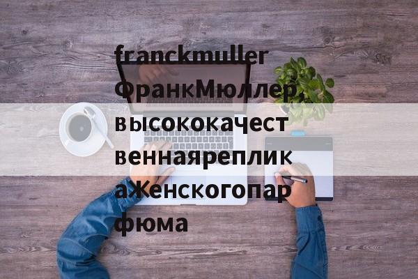 Копии магазин сумки-franckmullerФранкМюллер,высококачественнаярепликаженскогопарфюма