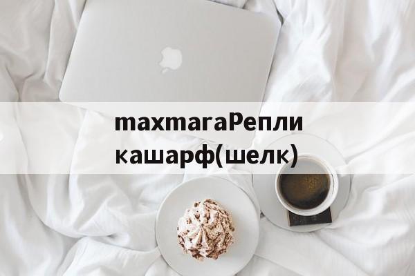 Реплики магазин часов-maxmaraРепликашарф(шелк)