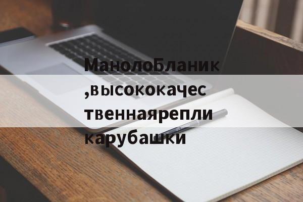 Реплики швейцарских часов-МанолоБланик,высококачественнаярепликарубашки