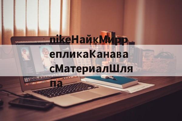Реплики магазин часов-nikeНайкМиррепликаКанавасМатериалШляпа