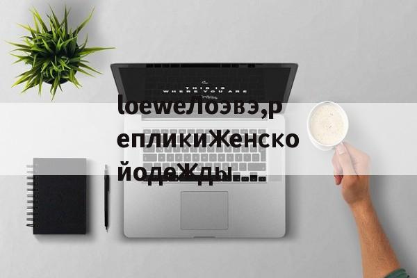 Реплики швейцарских часов-loeweЛоэвэ,репликиженскойодежды