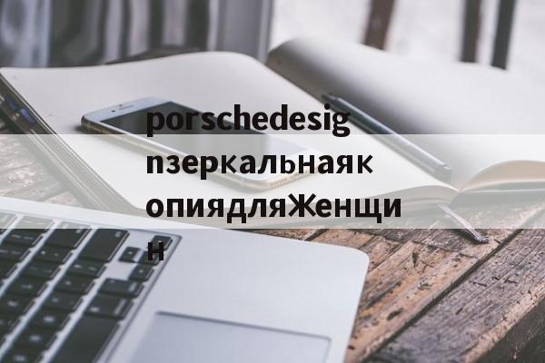 Копии люксовых брендов-porschedesignзеркальнаякопиядляженщин