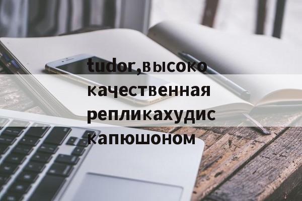 Копии магазин сумок-tudor,высококачественнаярепликахудискапюшоном