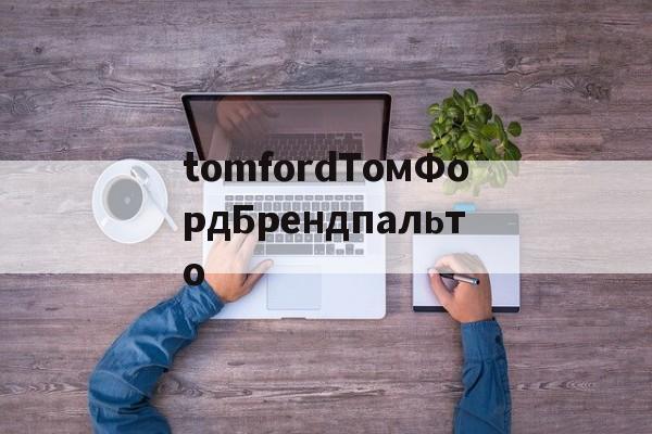 дубликаты часов-tomfordТомФордБрендпальто дубликаты часов-tomfordТомФордБрендпальто